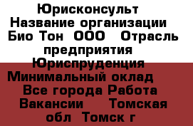 Юрисконсульт › Название организации ­ Био-Тон, ООО › Отрасль предприятия ­ Юриспруденция › Минимальный оклад ­ 1 - Все города Работа » Вакансии   . Томская обл.,Томск г.